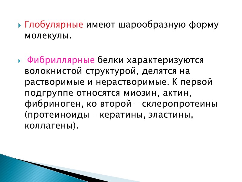 Глобулярные имеют шарообразную форму молекулы.   Фибриллярные белки характеризуются волокнистой структурой, делятся на